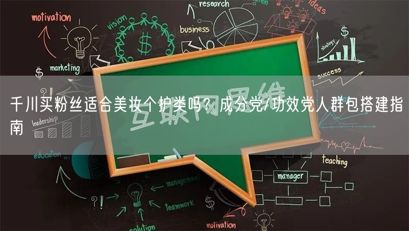 千川买粉丝适合美妆个护类吗？成分党/功效党人群包搭建指南
