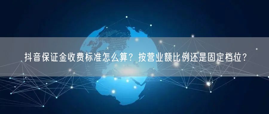 抖音保证金收费标准怎么算？按营业额比例还是固定档位？