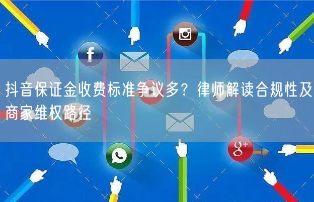 抖音保证金收费标准争议多？律师解读合规性及商家维权路径