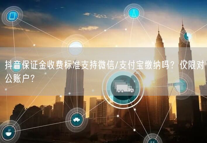 抖音保证金收费标准支持微信/支付宝缴纳吗？仅限对公账户？
