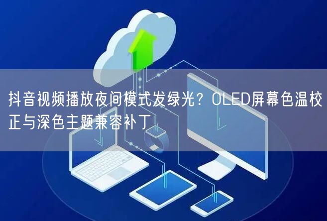 抖音视频播放夜间模式发绿光？OLED屏幕色温校正与深色主题兼容补丁