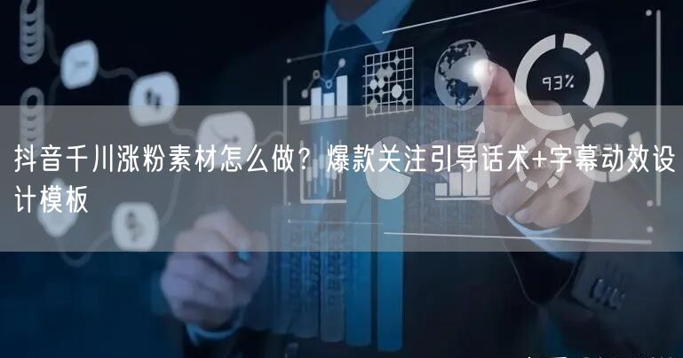 抖音千川涨粉素材怎么做？爆款关注引导话术+字幕动效设计模板