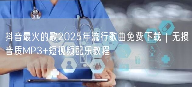 抖音最火的歌2025年流行歌曲免费下载｜无损音质MP3+短视频配乐教程