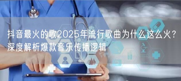 抖音最火的歌2025年流行歌曲为什么这么火？深度解析爆款音乐传播逻辑