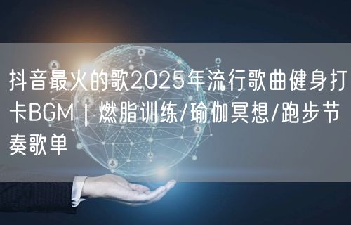 抖音最火的歌2025年流行歌曲健身打卡BGM｜燃脂训练/瑜伽冥想/跑步节奏歌单