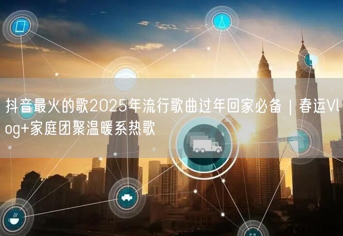 抖音最火的歌2025年流行歌曲过年回家必备｜春运Vlog+家庭团聚温暖系热歌