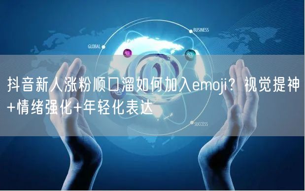 抖音新人涨粉顺口溜如何加入emoji？视觉提神+情绪强化+年轻化表达