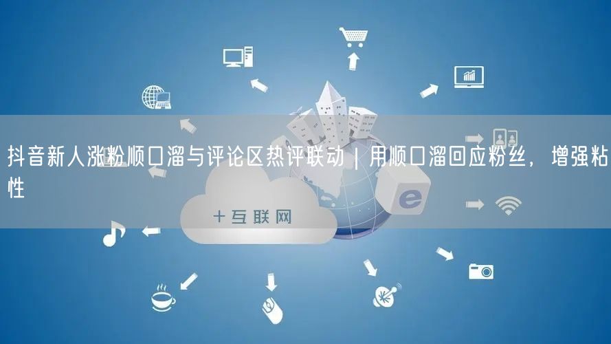 抖音新人涨粉顺口溜与评论区热评联动｜用顺口溜回应粉丝，增强粘性