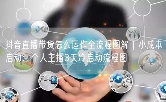 抖音直播带货怎么运作全流程图解｜小成本启动：个人主播3天冷启动流程图