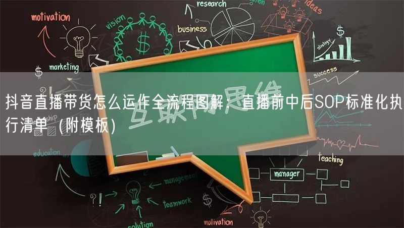 抖音直播带货怎么运作全流程图解：直播前中后SOP标准化执行清单（附模板）