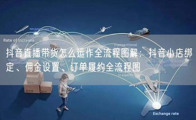 抖音直播带货怎么运作全流程图解：抖音小店绑定、佣金设置、订单履约全流程图
