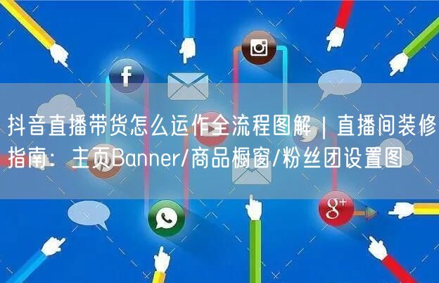 抖音直播带货怎么运作全流程图解｜直播间装修指南：主页Banner/商品橱窗/粉丝