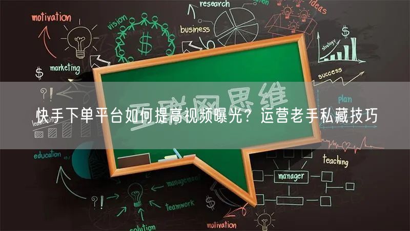 快手下单平台如何提高视频曝光？运营老手私藏技巧