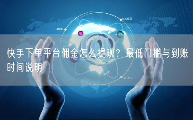 快手下单平台佣金怎么提现？最低门槛与到账时间说明