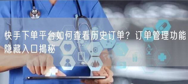 快手下单平台如何查看历史订单？订单管理功能隐藏入口揭秘